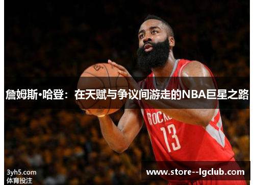 詹姆斯·哈登：在天赋与争议间游走的NBA巨星之路