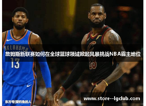 詹姆斯新联赛如何在全球篮球领域掀起风暴挑战NBA霸主地位