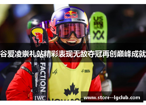 谷爱凌崇礼站精彩表现无敌夺冠再创巅峰成就