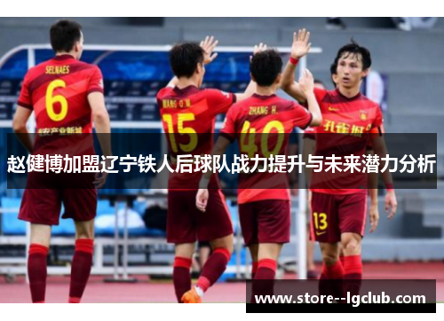 赵健博加盟辽宁铁人后球队战力提升与未来潜力分析