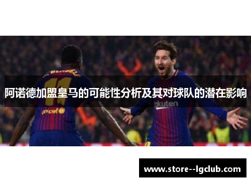 阿诺德加盟皇马的可能性分析及其对球队的潜在影响