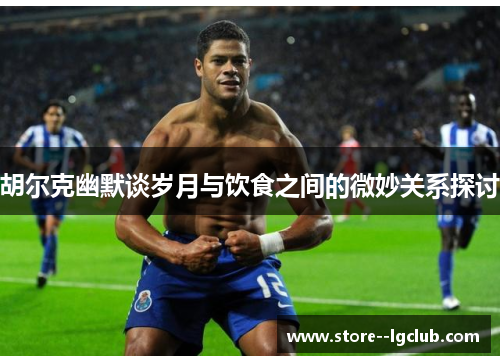 胡尔克幽默谈岁月与饮食之间的微妙关系探讨