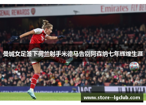 曼城女足签下荷兰射手米德马告别阿森纳七年辉煌生涯