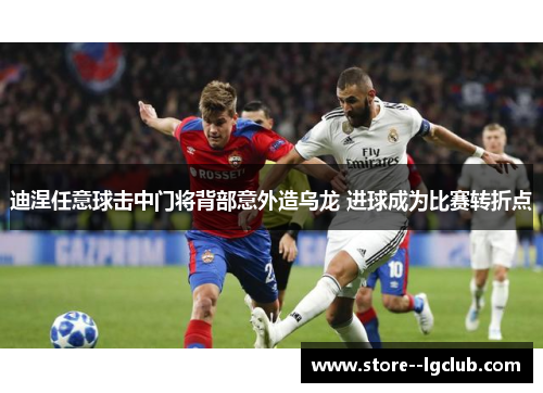 迪涅任意球击中门将背部意外造乌龙 进球成为比赛转折点